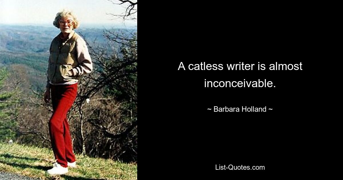 A catless writer is almost inconceivable. — © Barbara Holland