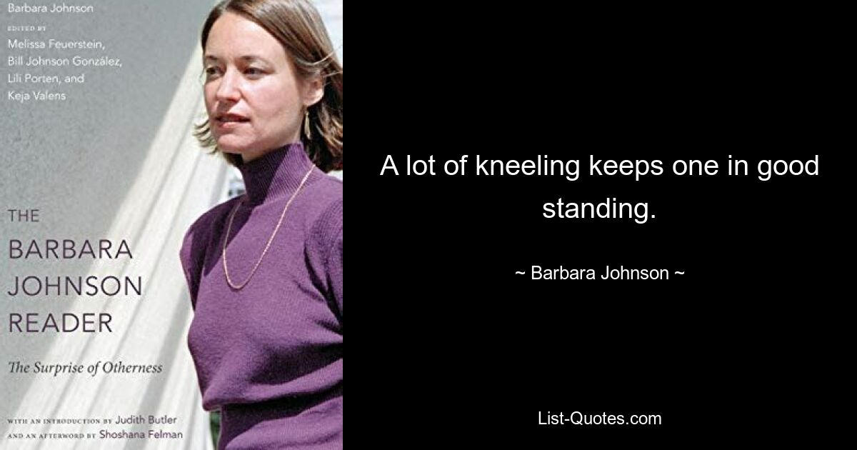 A lot of kneeling keeps one in good standing. — © Barbara Johnson