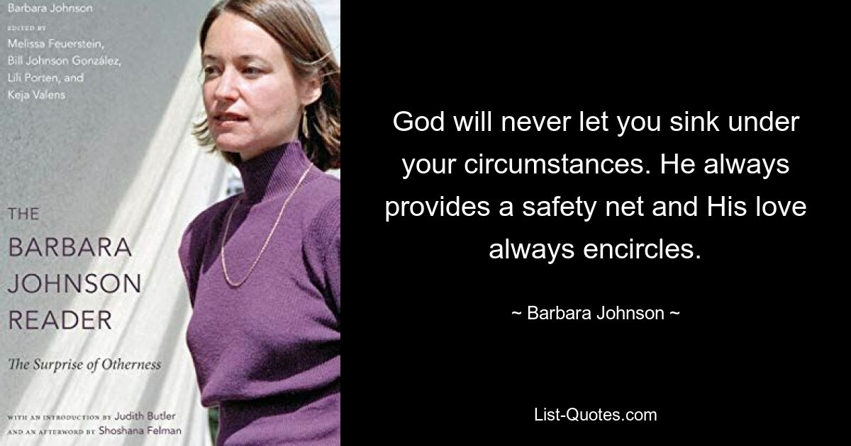 God will never let you sink under your circumstances. He always provides a safety net and His love always encircles. — © Barbara Johnson