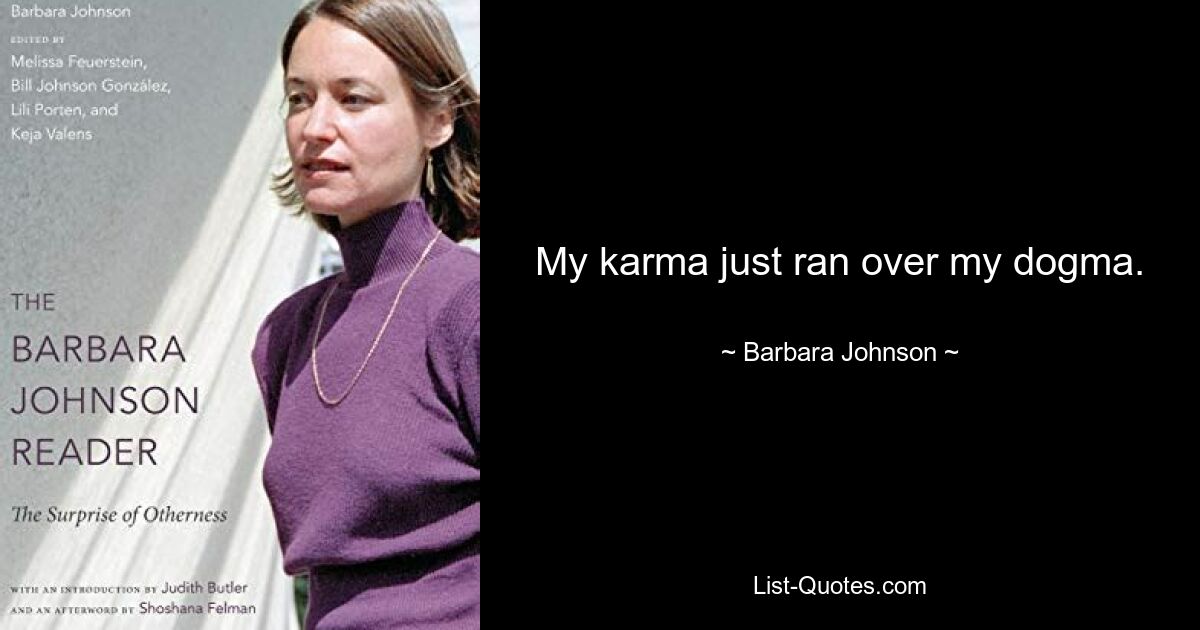 My karma just ran over my dogma. — © Barbara Johnson