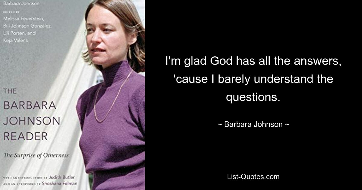 I'm glad God has all the answers, 'cause I barely understand the questions. — © Barbara Johnson