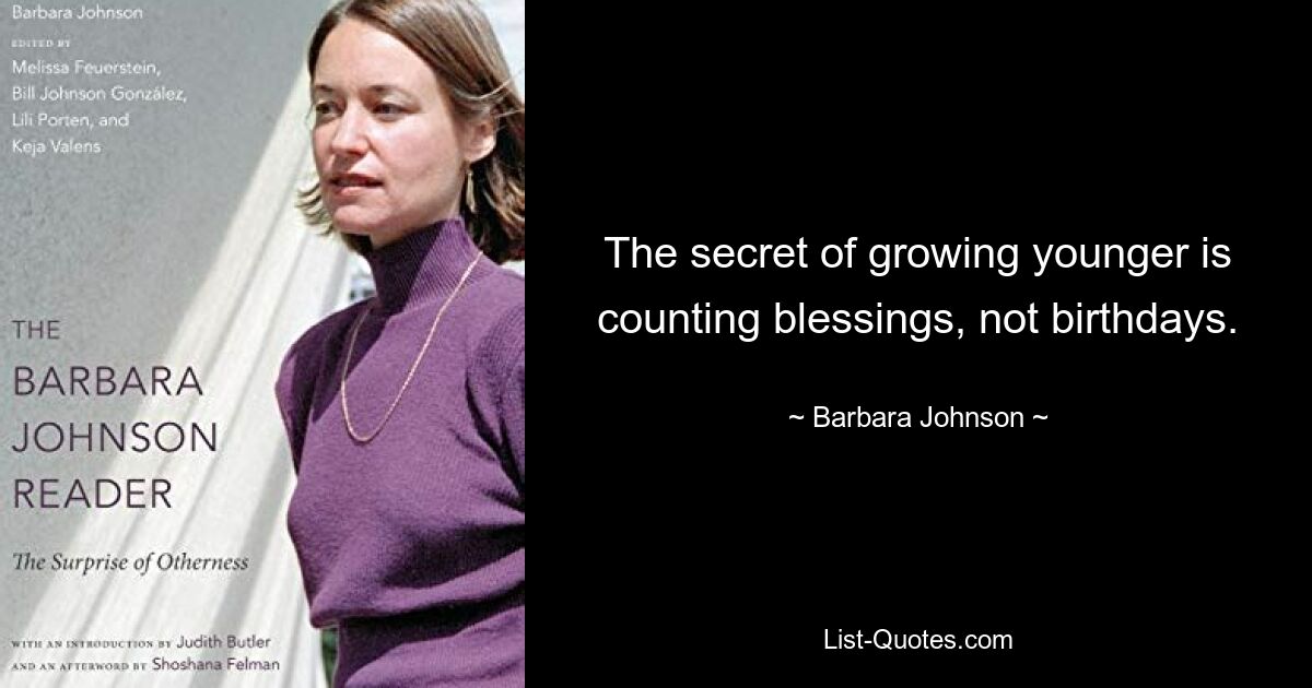 The secret of growing younger is counting blessings, not birthdays. — © Barbara Johnson