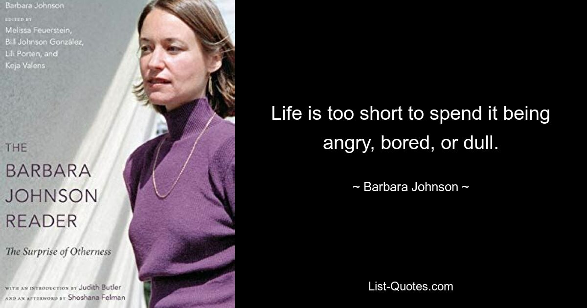 Life is too short to spend it being angry, bored, or dull. — © Barbara Johnson