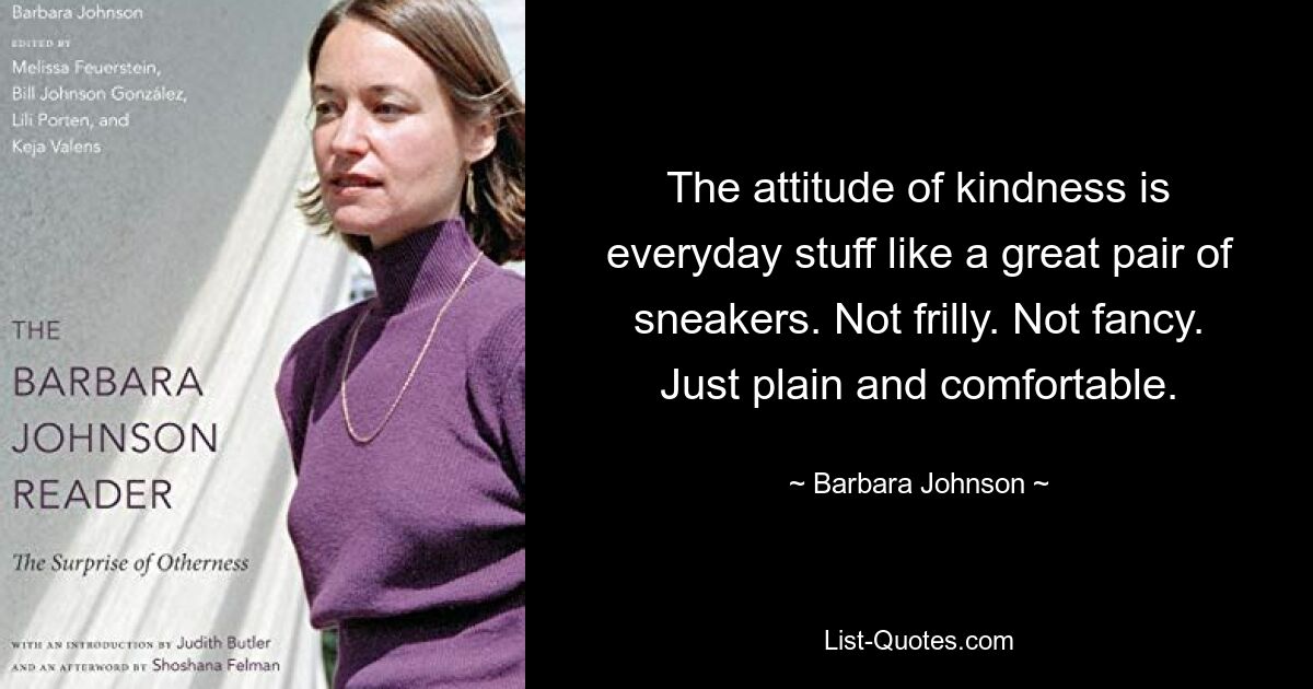 The attitude of kindness is everyday stuff like a great pair of sneakers. Not frilly. Not fancy. Just plain and comfortable. — © Barbara Johnson