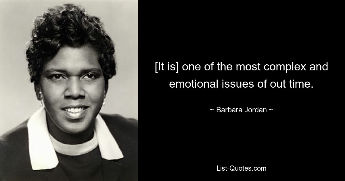 [It is] one of the most complex and emotional issues of out time. — © Barbara Jordan