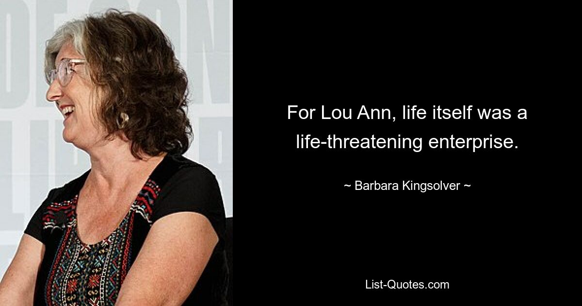 For Lou Ann, life itself was a life-threatening enterprise. — © Barbara Kingsolver