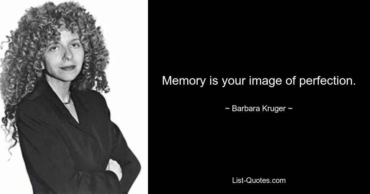 Memory is your image of perfection. — © Barbara Kruger