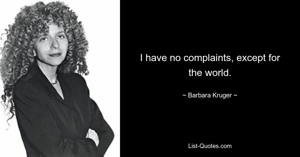 I have no complaints, except for the world. — © Barbara Kruger