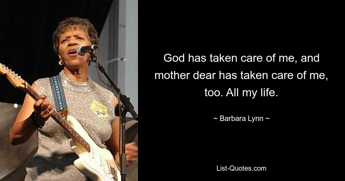 God has taken care of me, and mother dear has taken care of me, too. All my life. — © Barbara Lynn