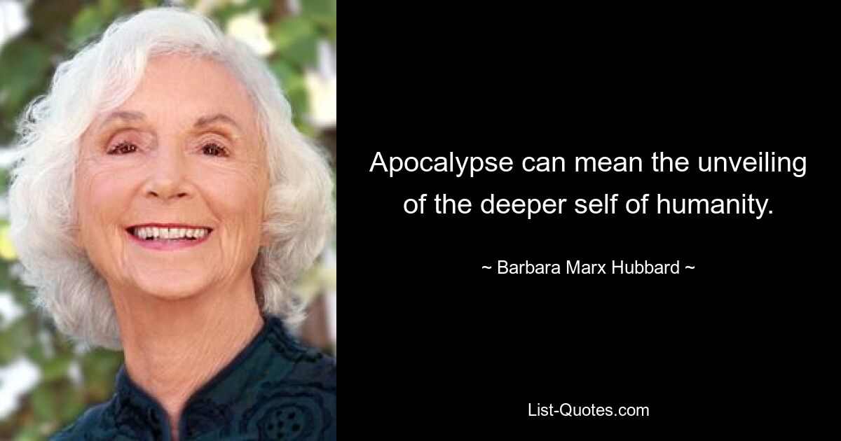 Apocalypse can mean the unveiling of the deeper self of humanity. — © Barbara Marx Hubbard