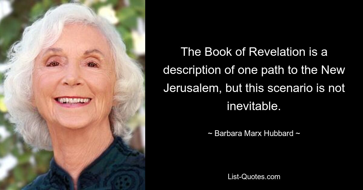 Книга Откровения представляет собой описание одного пути к Новому Иерусалиму, но этот сценарий не является неизбежным. — © Барбара Маркс Хаббард 