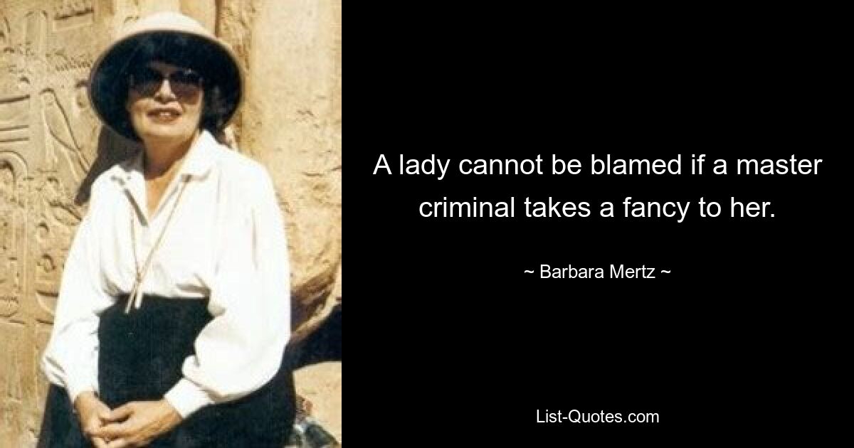 A lady cannot be blamed if a master criminal takes a fancy to her. — © Barbara Mertz