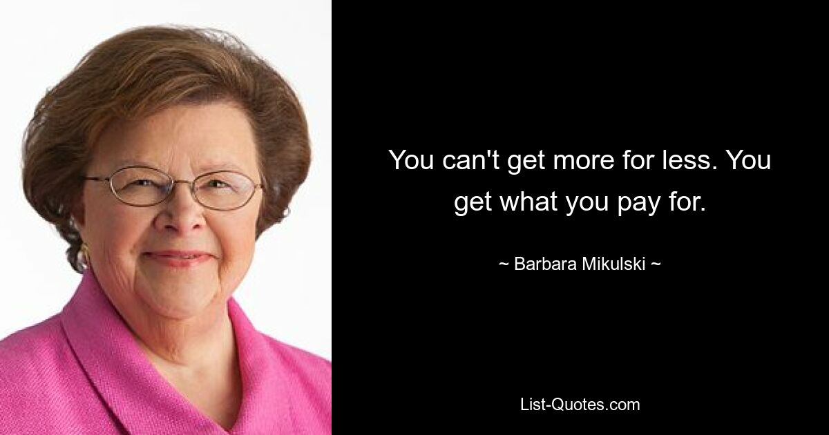 You can't get more for less. You get what you pay for. — © Barbara Mikulski