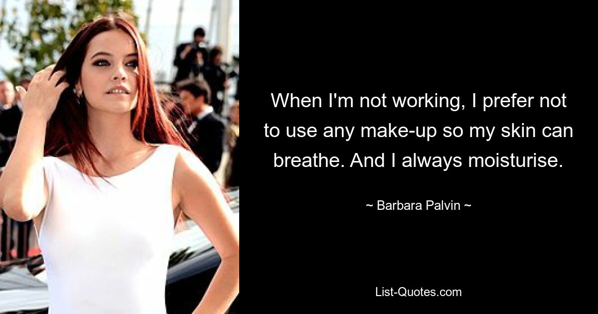 When I'm not working, I prefer not to use any make-up so my skin can breathe. And I always moisturise. — © Barbara Palvin