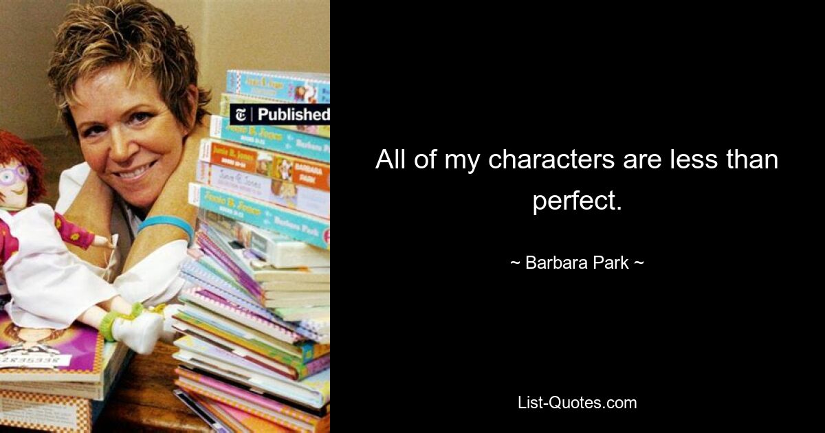 All of my characters are less than perfect. — © Barbara Park