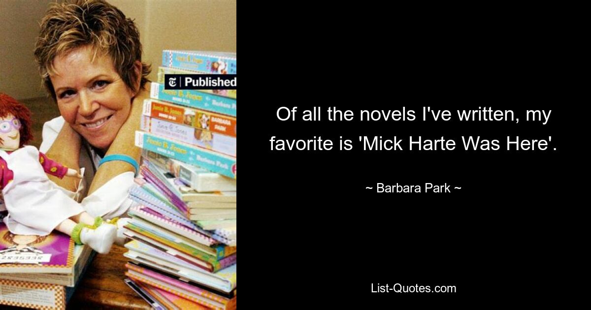 Of all the novels I've written, my favorite is 'Mick Harte Was Here'. — © Barbara Park