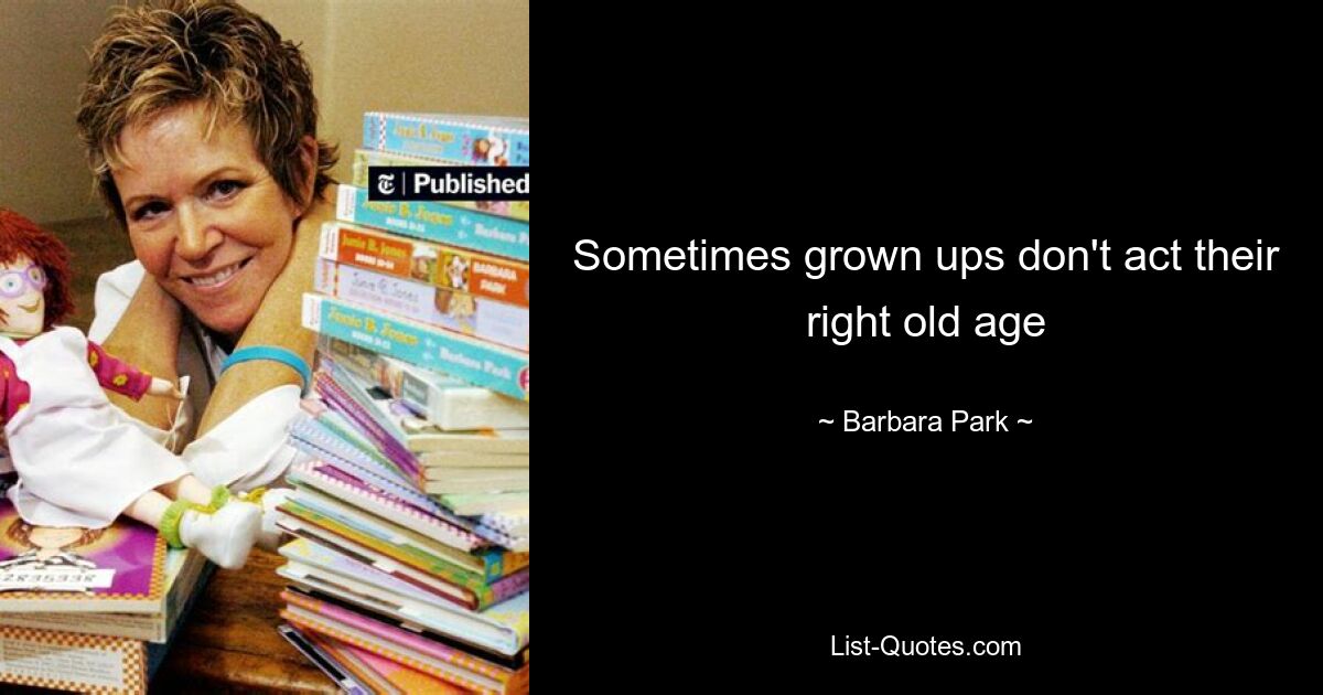 Sometimes grown ups don't act their right old age — © Barbara Park