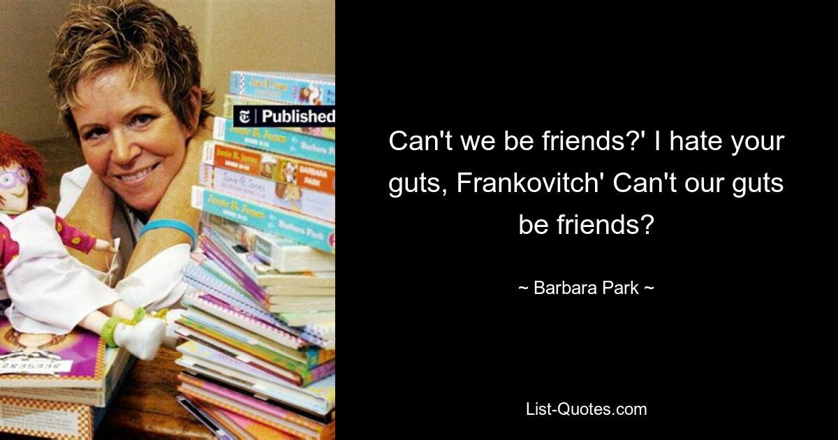 Can't we be friends?' I hate your guts, Frankovitch' Can't our guts be friends? — © Barbara Park