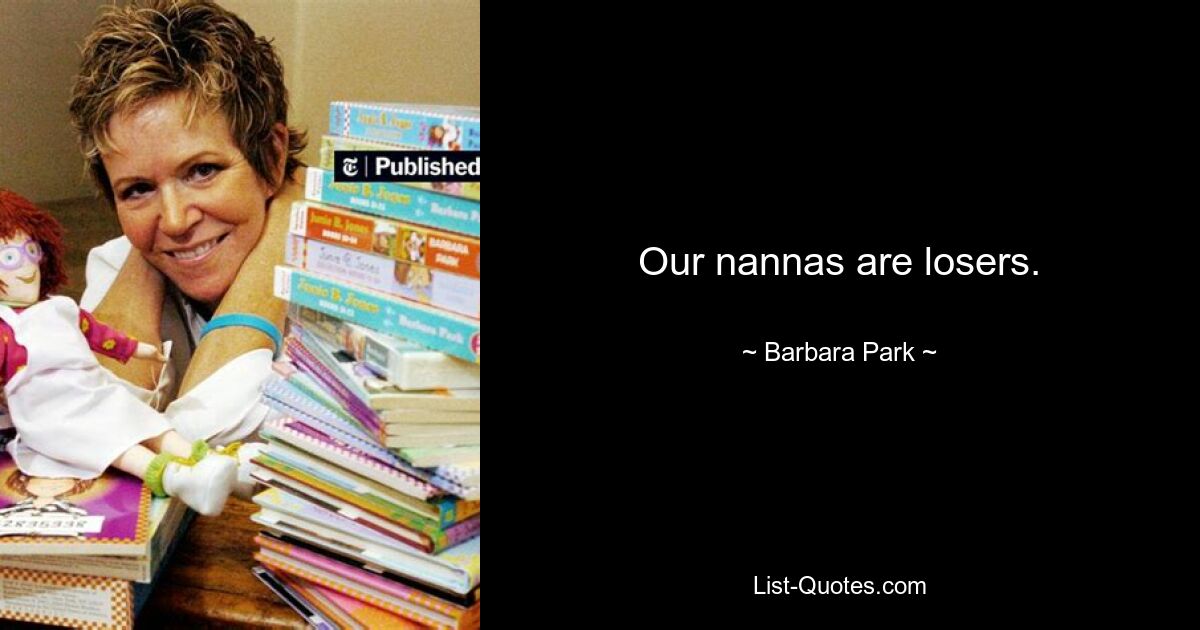 Our nannas are losers. — © Barbara Park