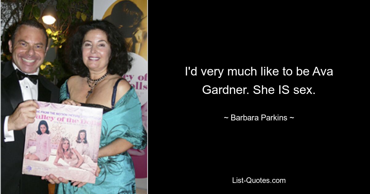 I'd very much like to be Ava Gardner. She IS sex. — © Barbara Parkins