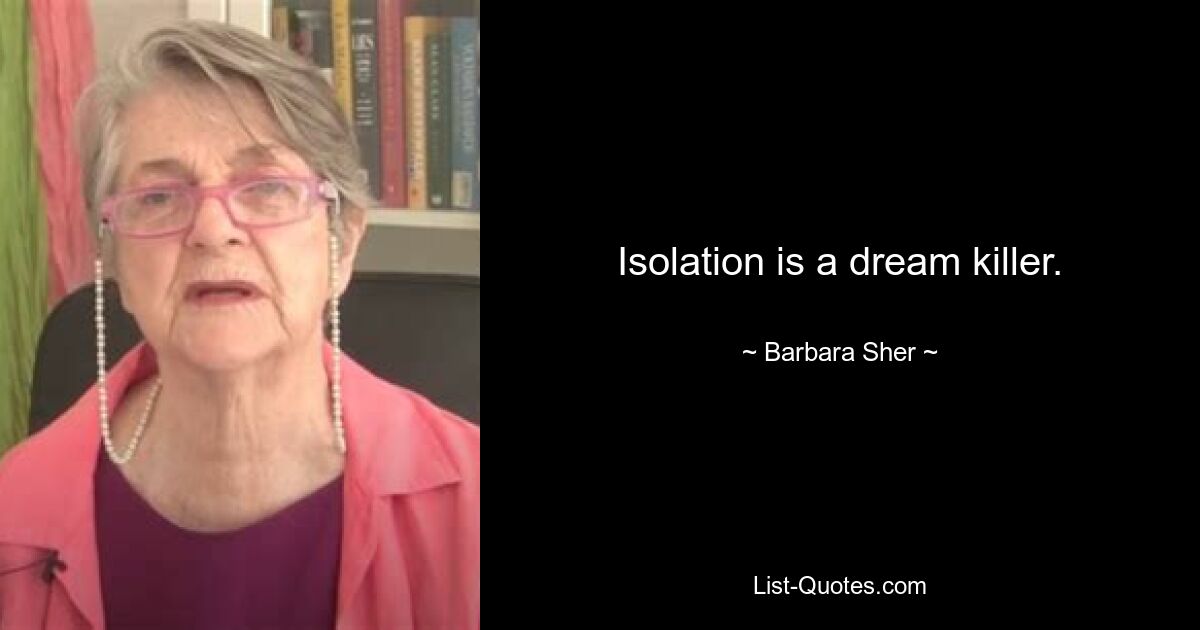 Isolation is a dream killer. — © Barbara Sher