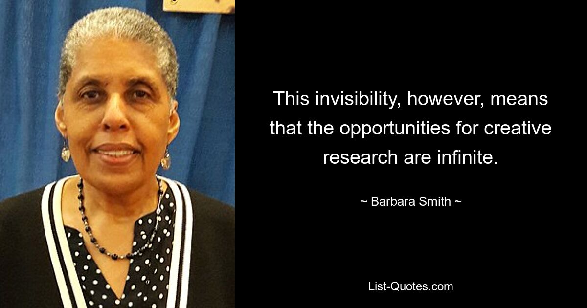 This invisibility, however, means that the opportunities for creative research are infinite. — © Barbara Smith