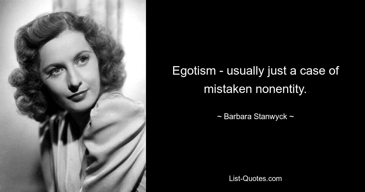 Egotism - usually just a case of mistaken nonentity. — © Barbara Stanwyck