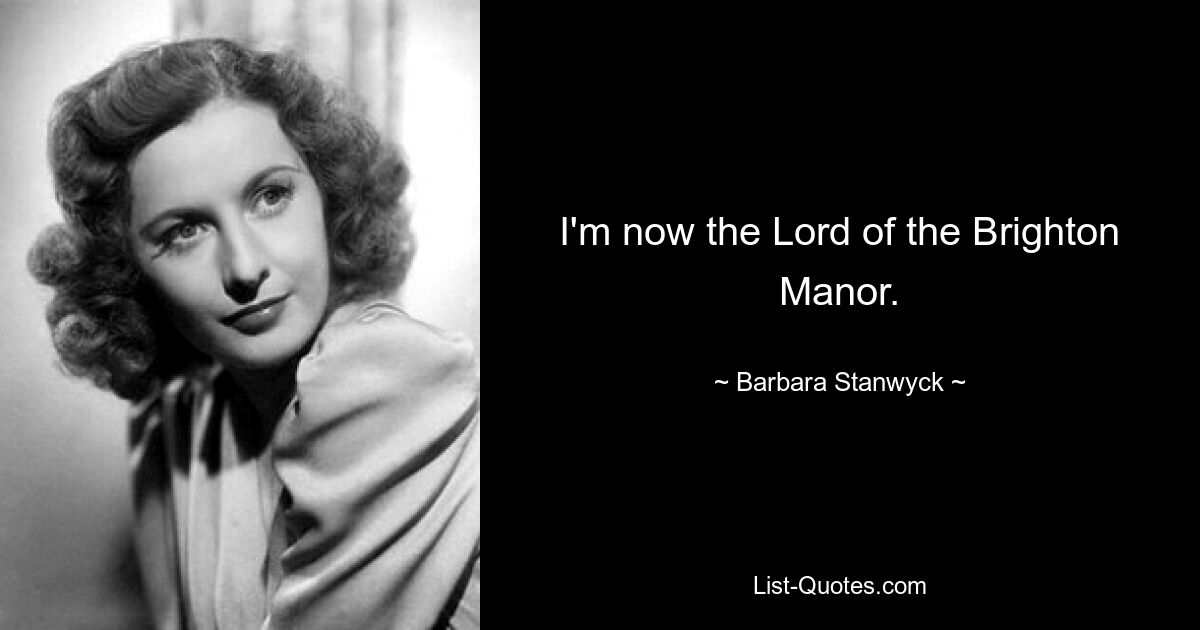 I'm now the Lord of the Brighton Manor. — © Barbara Stanwyck