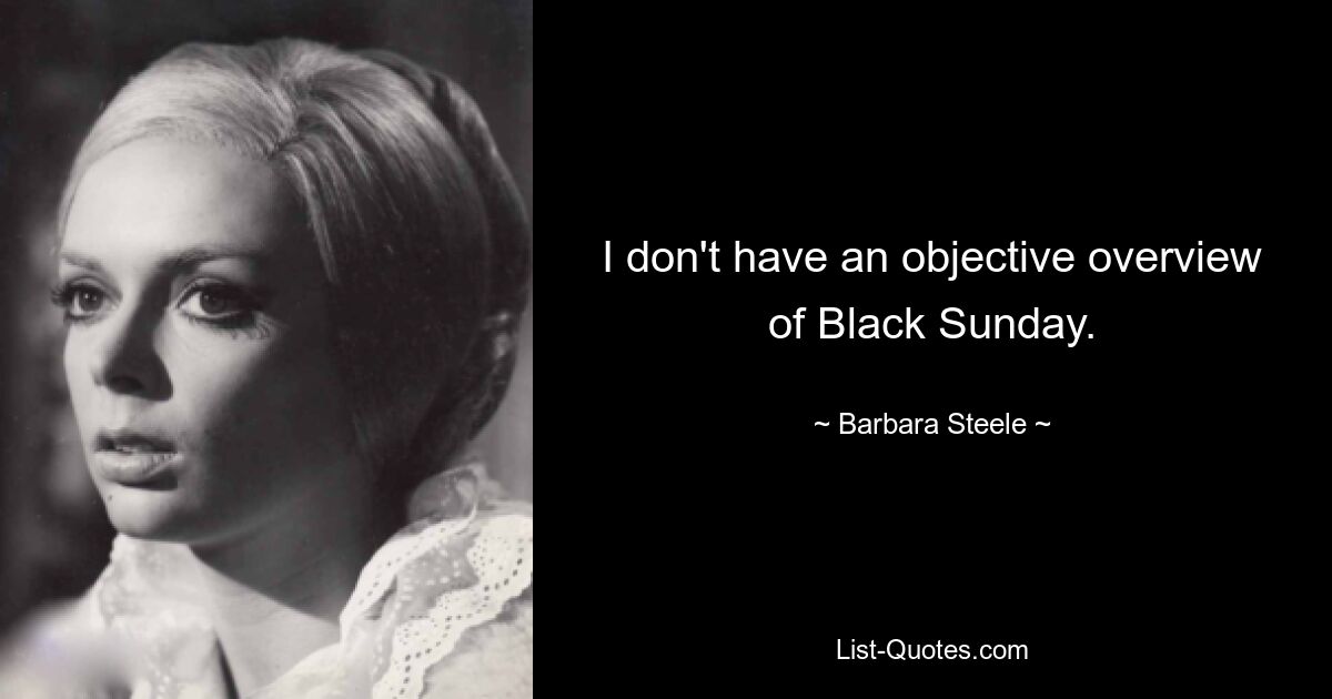 I don't have an objective overview of Black Sunday. — © Barbara Steele