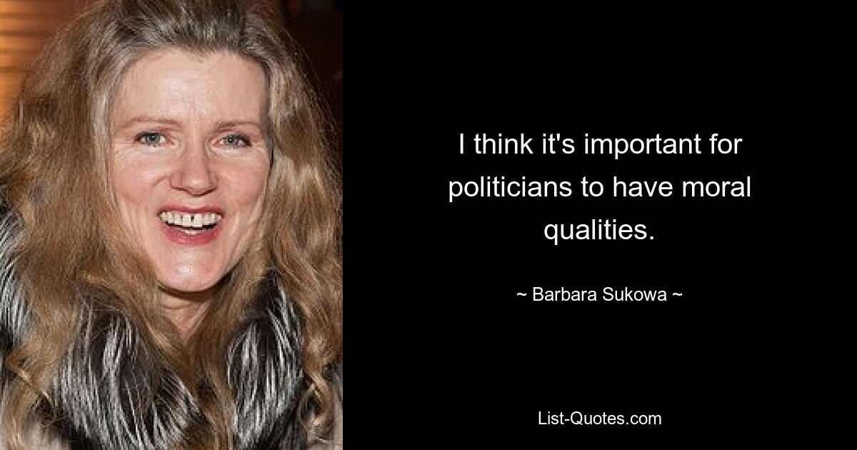 I think it's important for politicians to have moral qualities. — © Barbara Sukowa