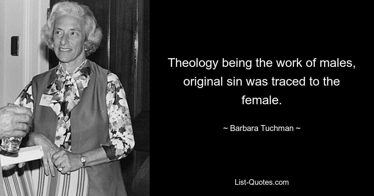 Theology being the work of males, original sin was traced to the female. — © Barbara Tuchman