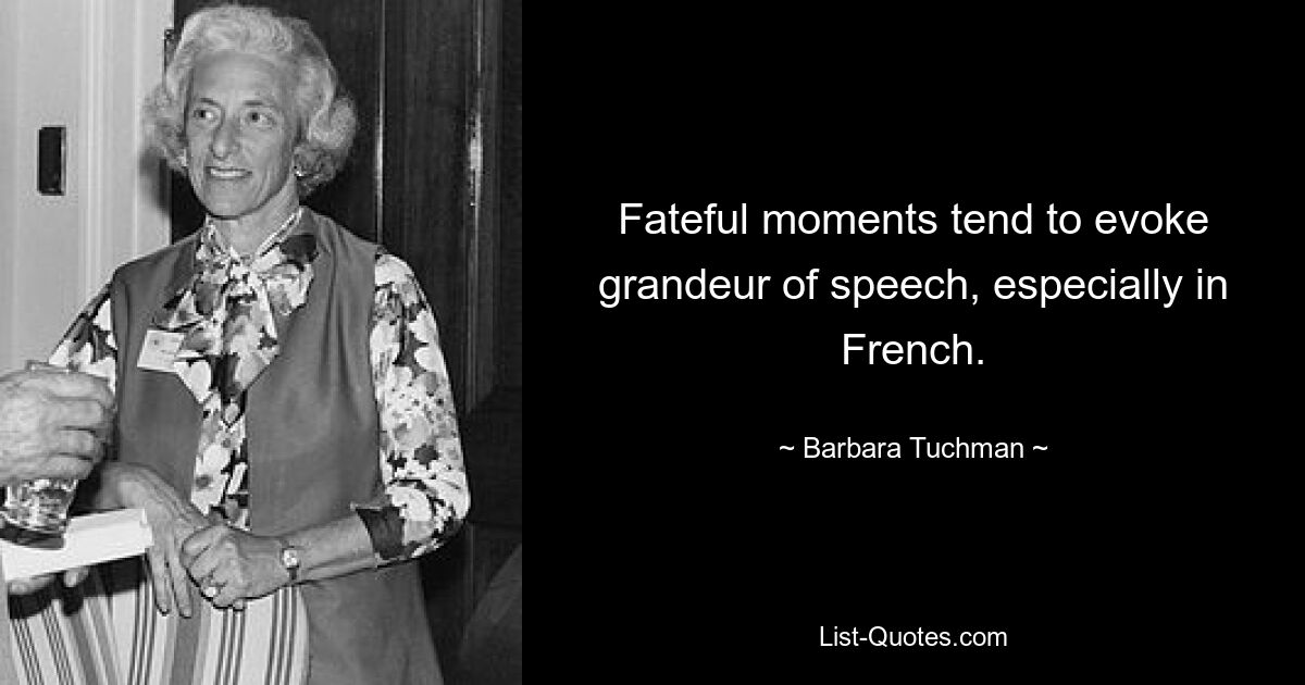 Fateful moments tend to evoke grandeur of speech, especially in French. — © Barbara Tuchman