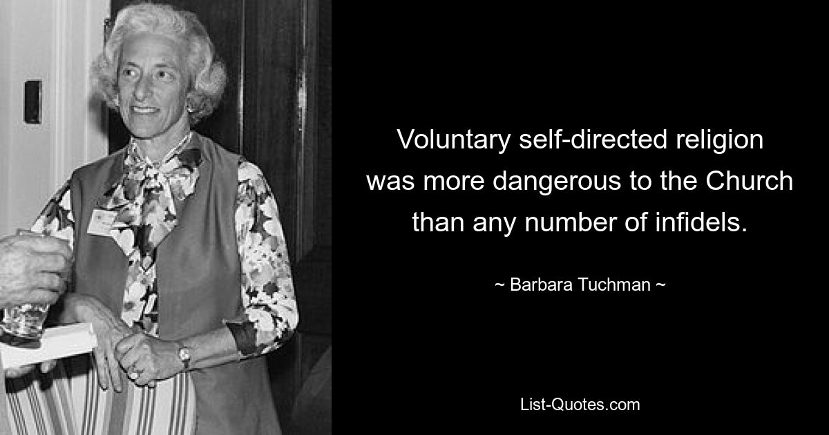 Voluntary self-directed religion was more dangerous to the Church than any number of infidels. — © Barbara Tuchman