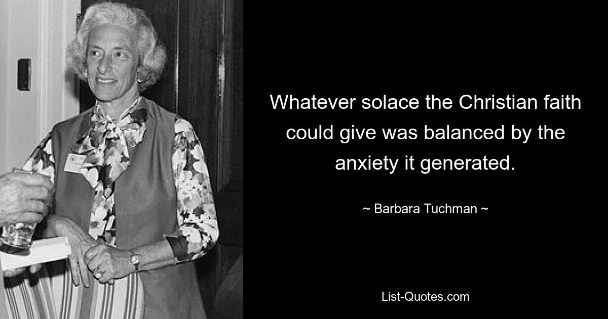 Какое бы утешение ни могла дать христианская вера, оно уравновешивалось тревогой, которую она порождала. — © Барбара Тачман