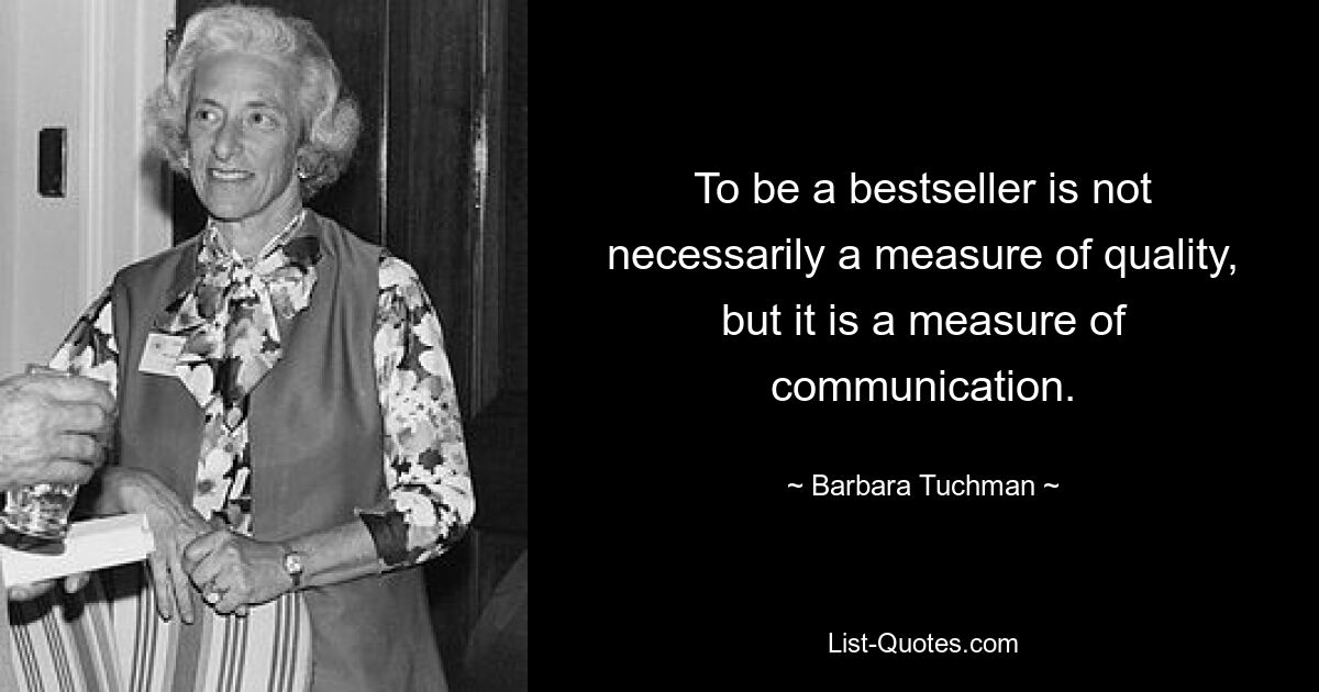 Ein Bestseller zu sein ist nicht unbedingt ein Maß für Qualität, aber es ist ein Maß für Kommunikation. — © Barbara Tuchman