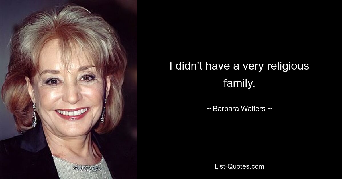 I didn't have a very religious family. — © Barbara Walters