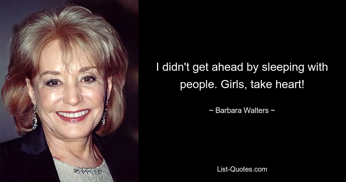 I didn't get ahead by sleeping with people. Girls, take heart! — © Barbara Walters