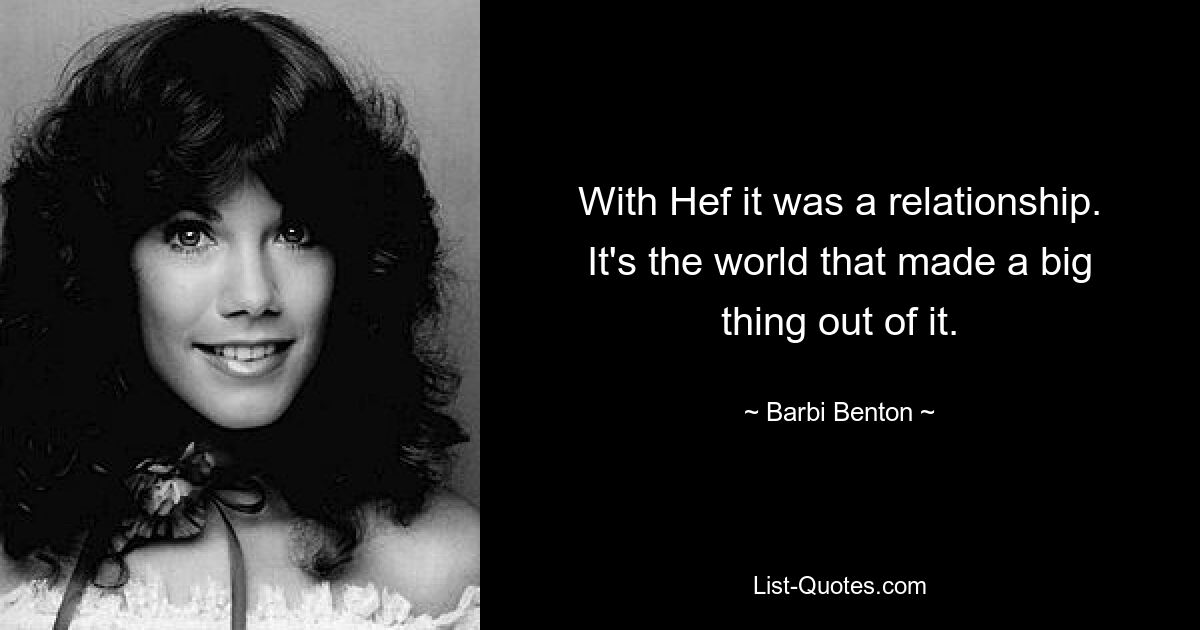 With Hef it was a relationship. It's the world that made a big thing out of it. — © Barbi Benton