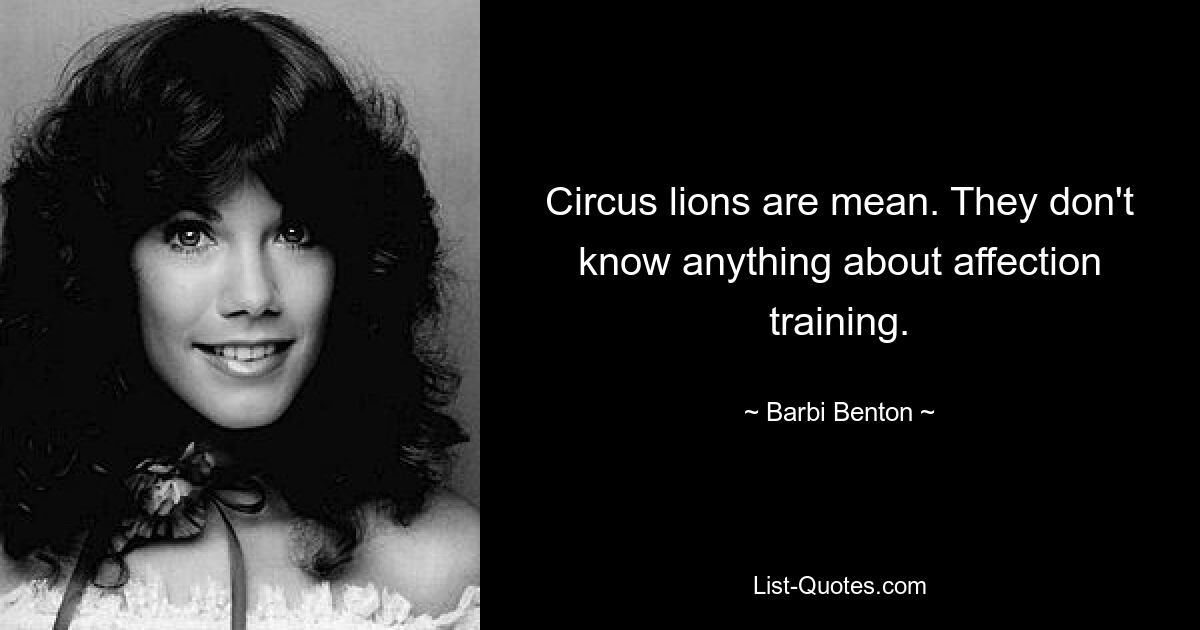 Circus lions are mean. They don't know anything about affection training. — © Barbi Benton