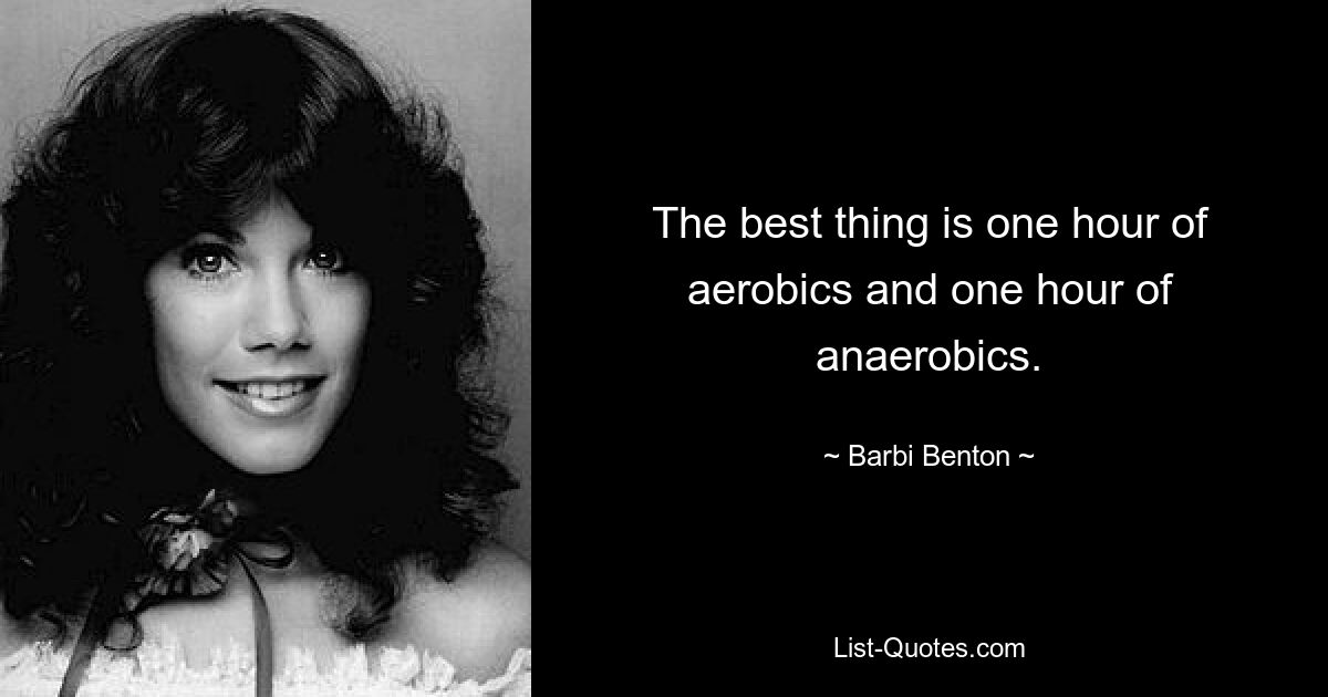 The best thing is one hour of aerobics and one hour of anaerobics. — © Barbi Benton