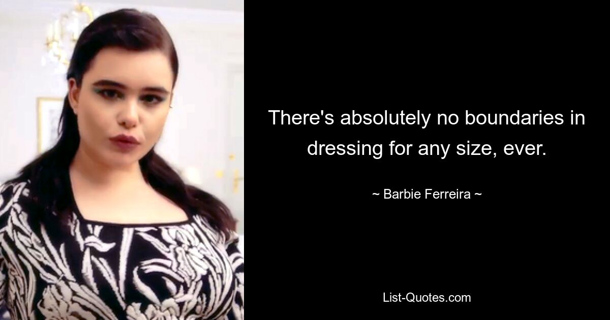 There's absolutely no boundaries in dressing for any size, ever. — © Barbie Ferreira