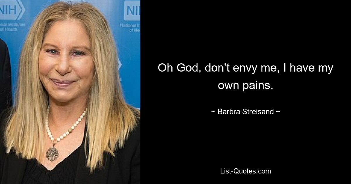 Oh God, don't envy me, I have my own pains. — © Barbra Streisand