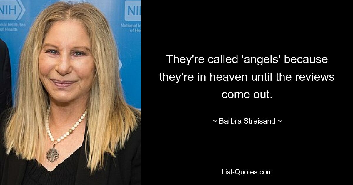 They're called 'angels' because they're in heaven until the reviews come out. — © Barbra Streisand