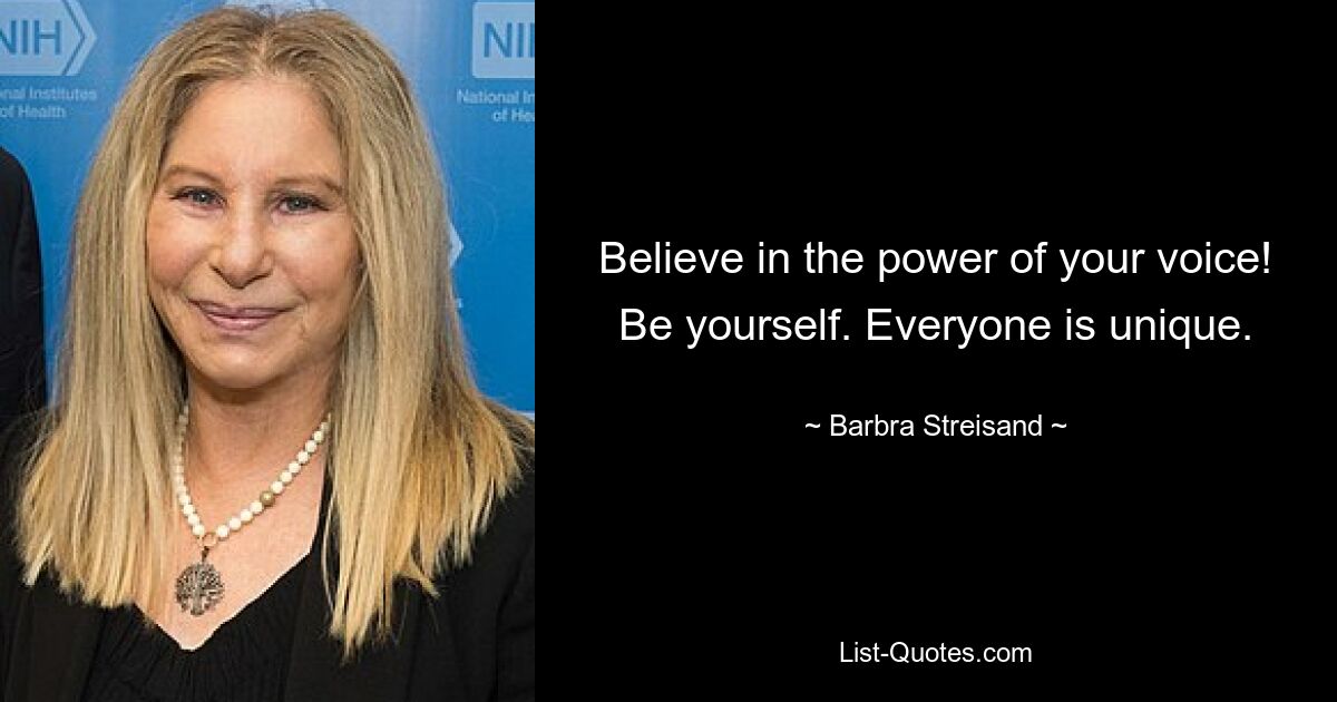 Believe in the power of your voice! Be yourself. Everyone is unique. — © Barbra Streisand