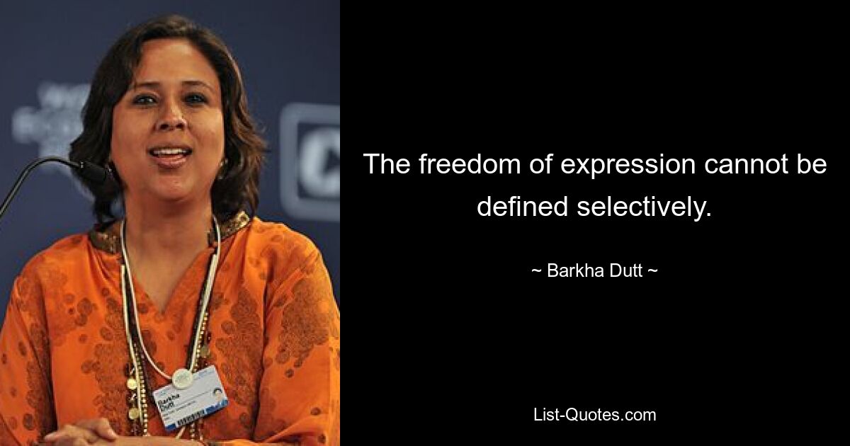 The freedom of expression cannot be defined selectively. — © Barkha Dutt