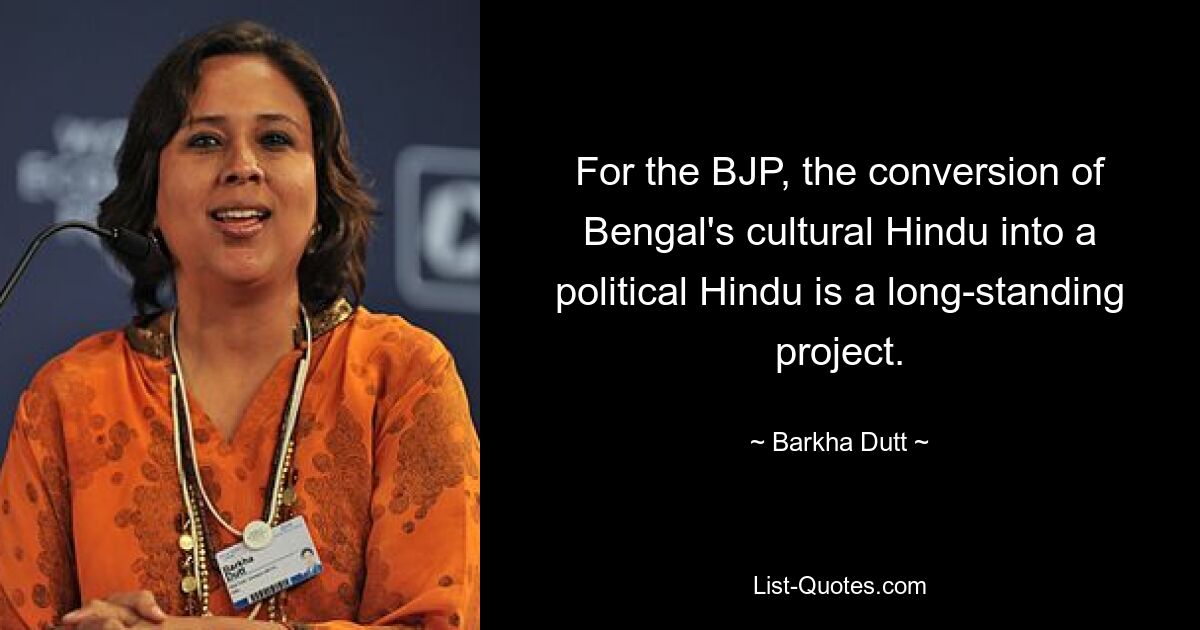 For the BJP, the conversion of Bengal's cultural Hindu into a political Hindu is a long-standing project. — © Barkha Dutt