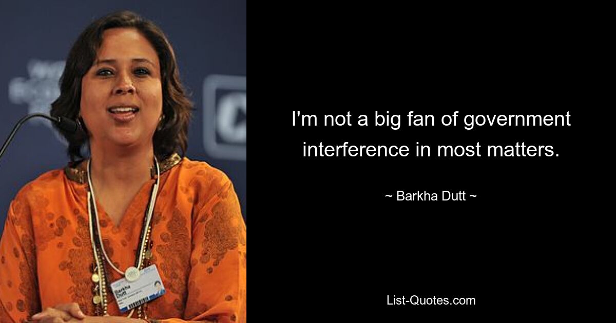 I'm not a big fan of government interference in most matters. — © Barkha Dutt