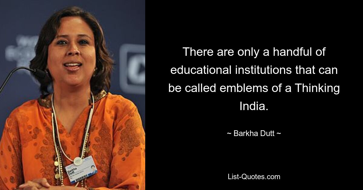 There are only a handful of educational institutions that can be called emblems of a Thinking India. — © Barkha Dutt