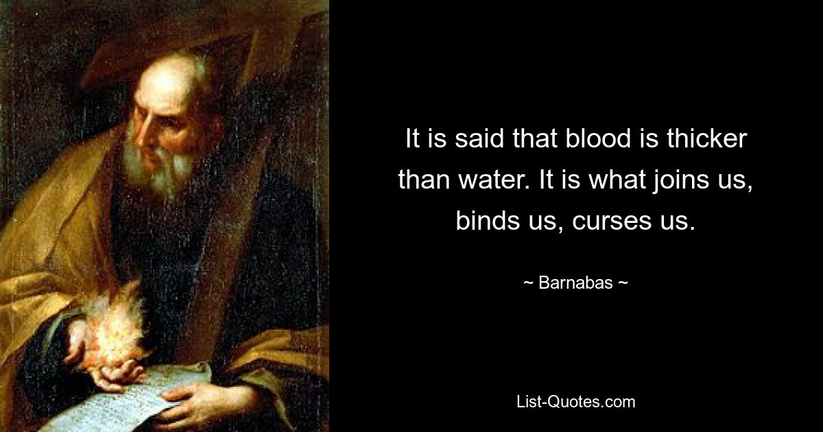 It is said that blood is thicker than water. It is what joins us, binds us, curses us. — © Barnabas