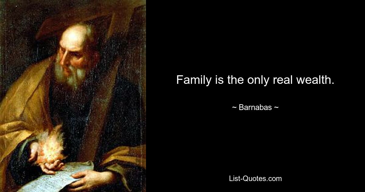 Family is the only real wealth. — © Barnabas